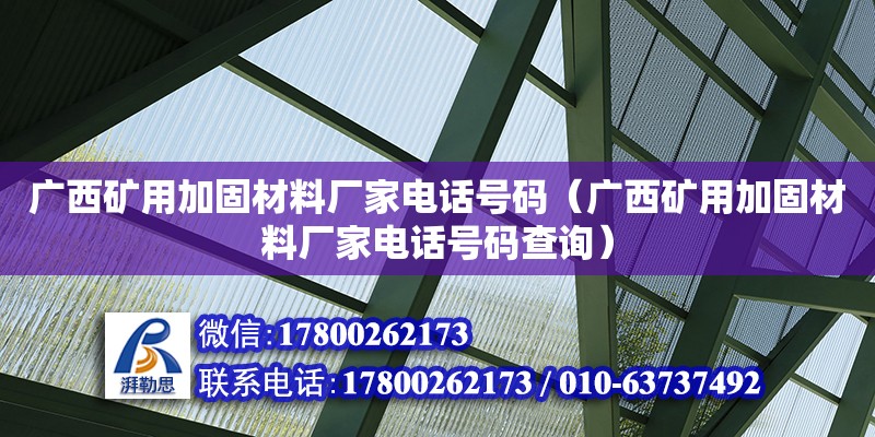 廣西礦用加固材料廠家電話號碼（廣西礦用加固材料廠家電話號碼查詢）