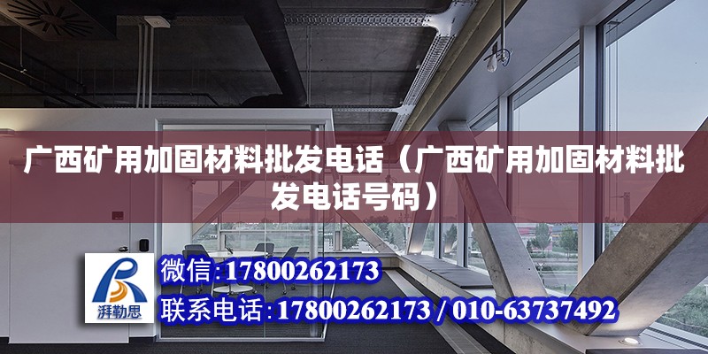 廣西礦用加固材料批發**（廣西礦用加固材料批發**號碼）