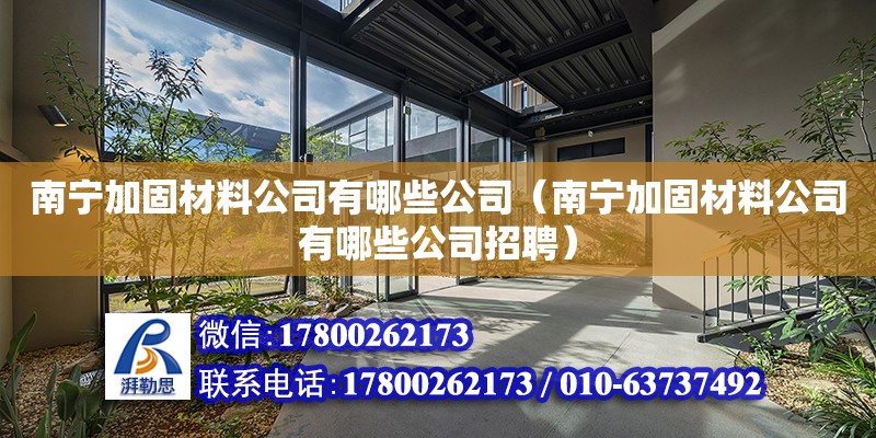 南寧加固材料公司有哪些公司（南寧加固材料公司有哪些公司招聘）