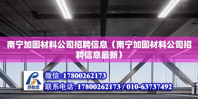 南寧加固材料公司招聘信息（南寧加固材料公司招聘信息最新）