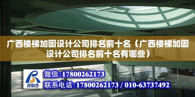 廣西樓梯加固設計公司排名前十名（廣西樓梯加固設計公司排名前十名有哪些）