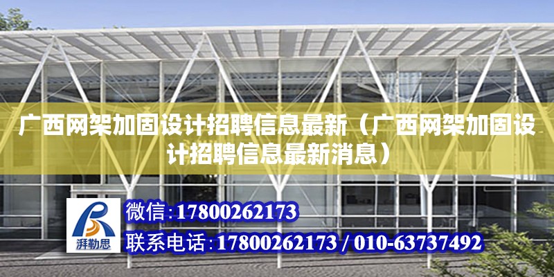 廣西網架加固設計招聘信息最新（廣西網架加固設計招聘信息最新消息）