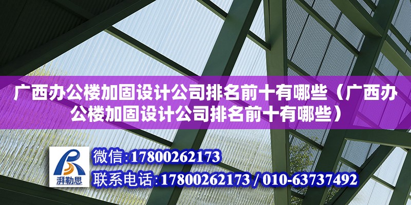 廣西辦公樓加固設計公司排名前十有哪些（廣西辦公樓加固設計公司排名前十有哪些）