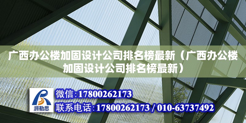 廣西辦公樓加固設計公司排名榜最新（廣西辦公樓加固設計公司排名榜最新）