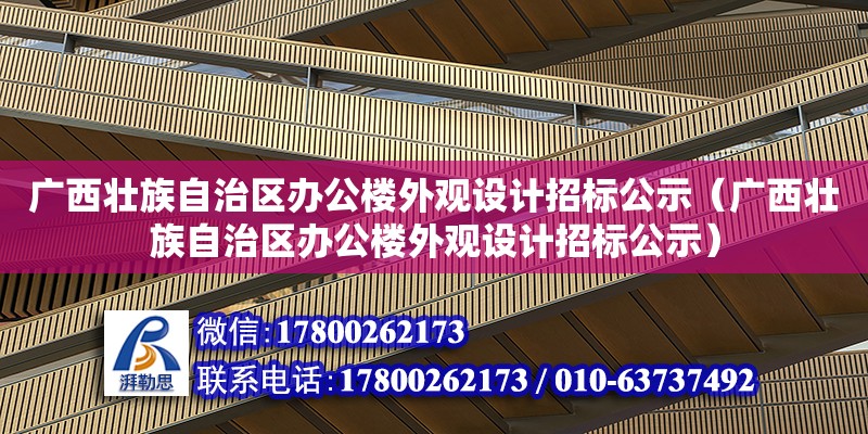 廣西壯族自治區辦公樓外觀設計招標公示（廣西壯族自治區辦公樓外觀設計招標公示）