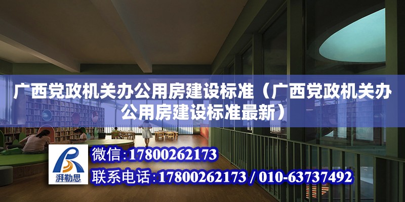 廣西黨政機關辦公用房建設標準（廣西黨政機關辦公用房建設標準最新）