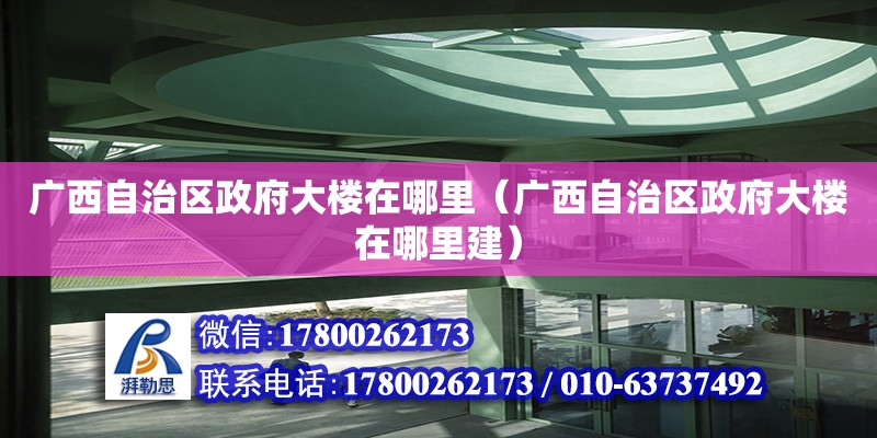 廣西自治區政府大樓在哪里（廣西自治區政府大樓在哪里建） 鋼結構網架設計