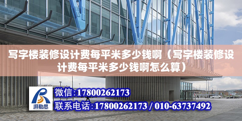 寫字樓裝修設計費每平米多少錢?。▽懽謽茄b修設計費每平米多少錢啊怎么算）