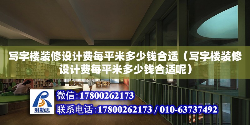 寫字樓裝修設計費每平米多少錢合適（寫字樓裝修設計費每平米多少錢合適呢）