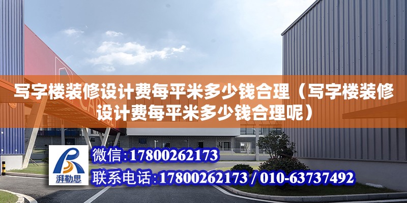 寫字樓裝修設計費每平米多少錢合理（寫字樓裝修設計費每平米多少錢合理呢）