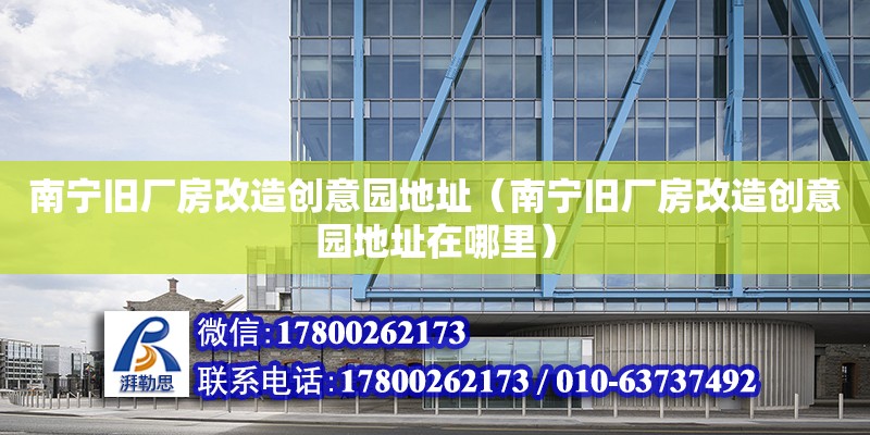 南寧舊廠房改造創意園地址（南寧舊廠房改造創意園地址在哪里） 鋼結構網架設計