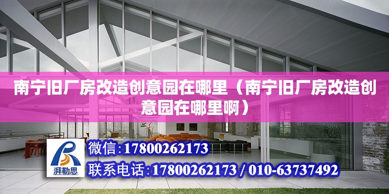 南寧舊廠房改造創意園在哪里（南寧舊廠房改造創意園在哪里?。? title=