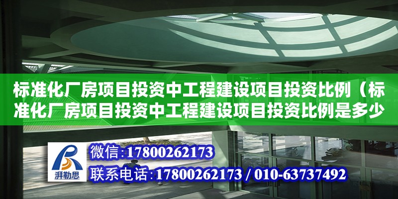 標準化廠房項目投資中工程建設項目投資比例（標準化廠房項目投資中工程建設項目投資比例是多少）