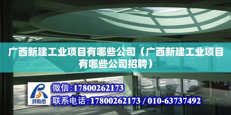 廣西新建工業項目有哪些公司（廣西新建工業項目有哪些公司招聘）