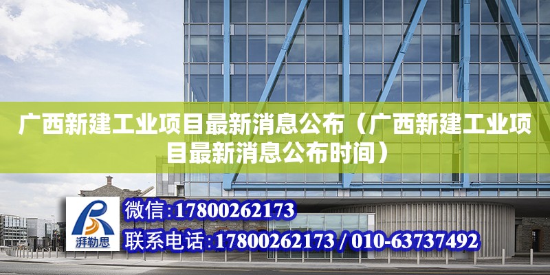 廣西新建工業項目最新消息公布（廣西新建工業項目最新消息公布時間） 鋼結構網架設計