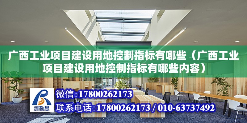 廣西工業項目建設用地控制指標有哪些（廣西工業項目建設用地控制指標有哪些內容）