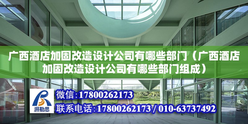 廣西酒店加固改造設計公司有哪些部門（廣西酒店加固改造設計公司有哪些部門組成）