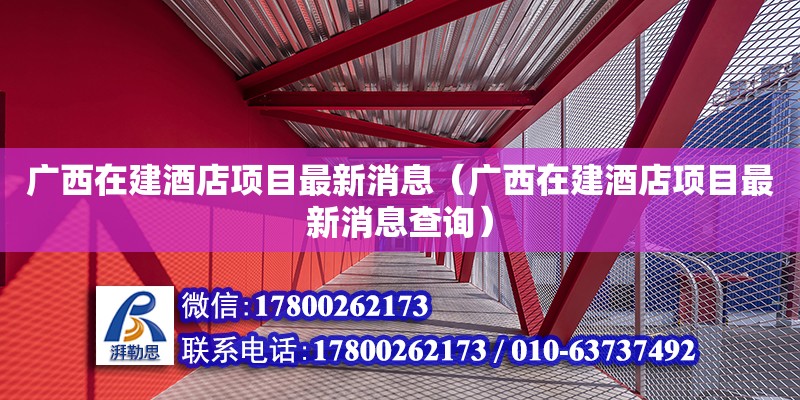 廣西在建酒店項目最新消息（廣西在建酒店項目最新消息查詢）