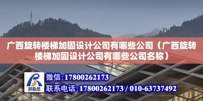 廣西旋轉樓梯加固設計公司有哪些公司（廣西旋轉樓梯加固設計公司有哪些公司名稱）