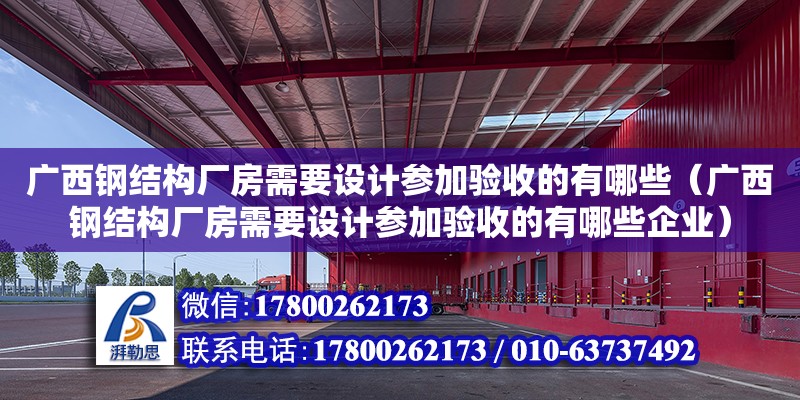 廣西鋼結構廠房需要設計參加驗收的有哪些（廣西鋼結構廠房需要設計參加驗收的有哪些企業）