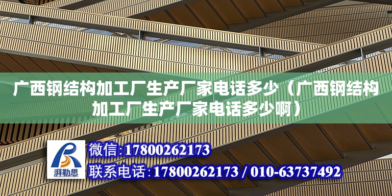 廣西鋼結構加工廠生產廠家**多少（廣西鋼結構加工廠生產廠家**多少?。?鋼結構網架設計