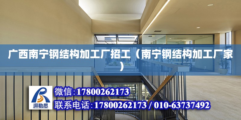 廣西南寧鋼結構加工廠招工（南寧鋼結構加工廠家）