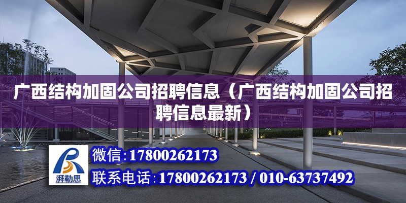 廣西結構加固公司招聘信息（廣西結構加固公司招聘信息最新） 鋼結構網架設計