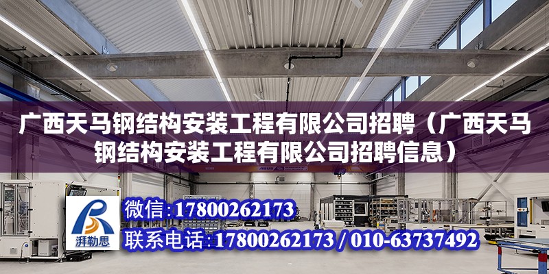 廣西天馬鋼結構安裝工程有限公司招聘（廣西天馬鋼結構安裝工程有限公司招聘信息）