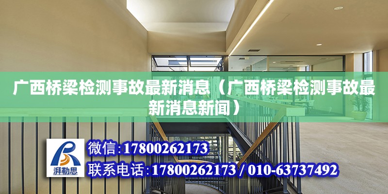 廣西橋梁檢測事故最新消息（廣西橋梁檢測事故最新消息新聞）