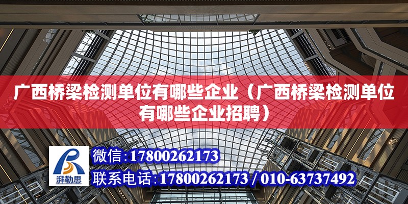 廣西橋梁檢測單位有哪些企業（廣西橋梁檢測單位有哪些企業招聘）