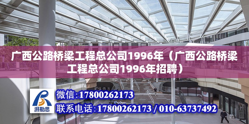 廣西公路橋梁工程總公司1996年（廣西公路橋梁工程總公司1996年招聘）