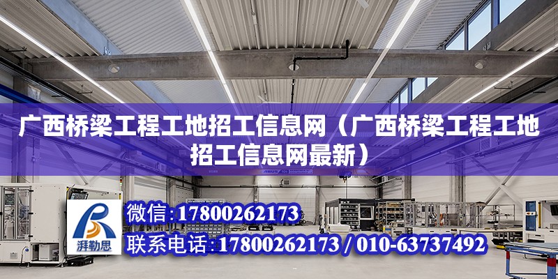 廣西橋梁工程工地招工信息網（廣西橋梁工程工地招工信息網最新）