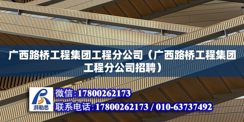 廣西路橋工程集團工程分公司（廣西路橋工程集團工程分公司招聘）