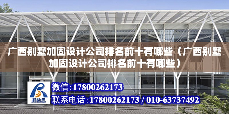 廣西別墅加固設計公司排名前十有哪些（廣西別墅加固設計公司排名前十有哪些）