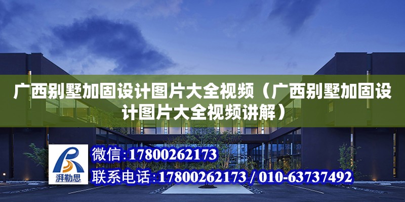 廣西別墅加固設計圖片大全視頻（廣西別墅加固設計圖片大全視頻講解）