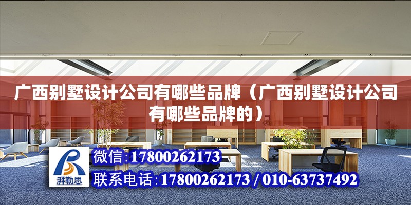 廣西別墅設計公司有哪些品牌（廣西別墅設計公司有哪些品牌的）