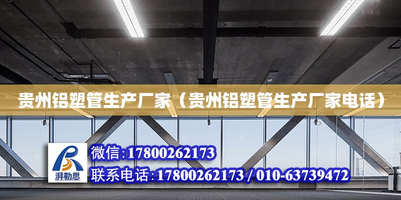 貴州鋁塑管生產廠家（貴州鋁塑管生產廠家電話） 北京鋼結構設計