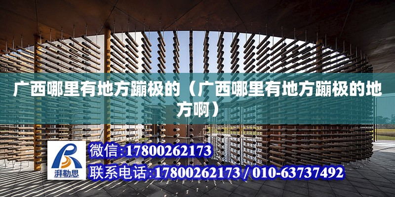 廣西哪里有地方蹦極的（廣西哪里有地方蹦極的地方?。?鋼結構網架設計