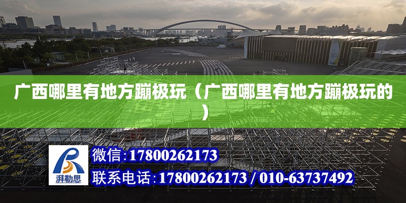 廣西哪里有地方蹦極玩（廣西哪里有地方蹦極玩的） 鋼結構網架設計