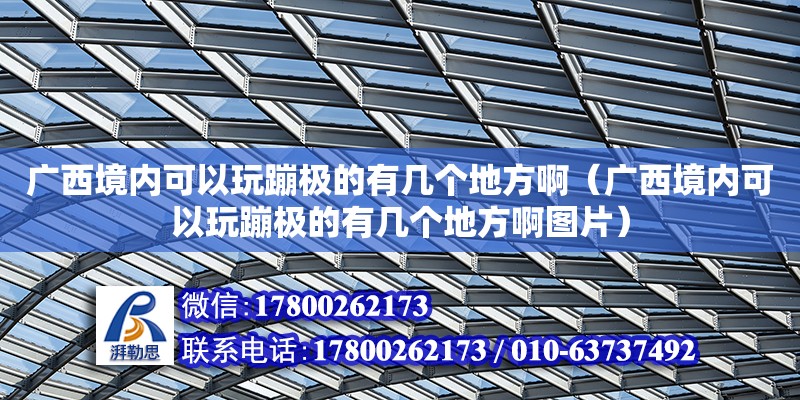 廣西境內可以玩蹦極的有幾個地方?。◤V西境內可以玩蹦極的有幾個地方啊圖片） 鋼結構網架設計