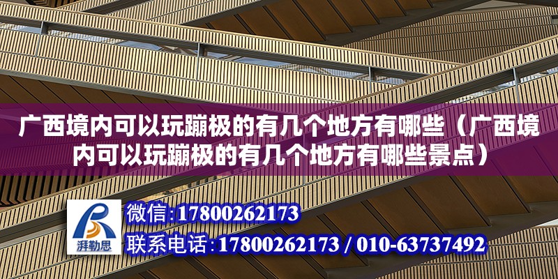 廣西境內可以玩蹦極的有幾個地方有哪些（廣西境內可以玩蹦極的有幾個地方有哪些景點）