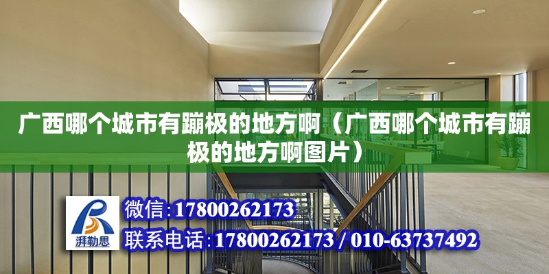 廣西哪個城市有蹦極的地方?。◤V西哪個城市有蹦極的地方啊圖片）