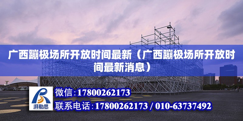 廣西蹦極場所開放時間最新（廣西蹦極場所開放時間最新消息）