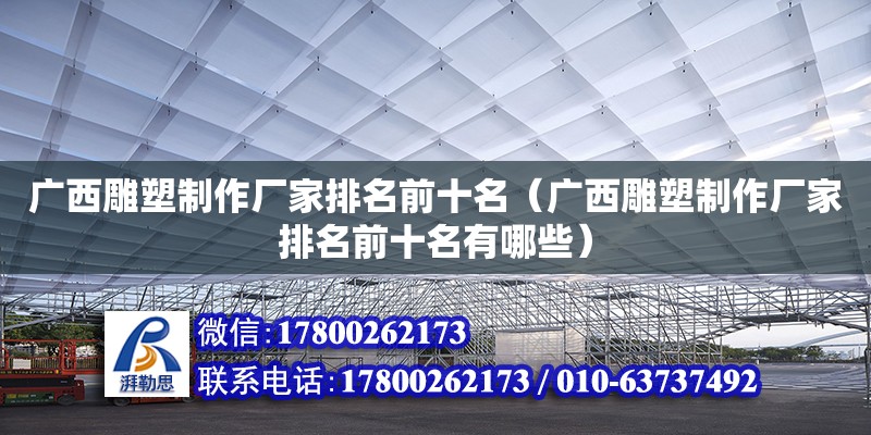 廣西雕塑制作廠家排名前十名（廣西雕塑制作廠家排名前十名有哪些） 鋼結構網架設計