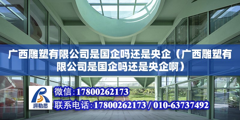 廣西雕塑有限公司是國企嗎還是央企（廣西雕塑有限公司是國企嗎還是央企?。? title=