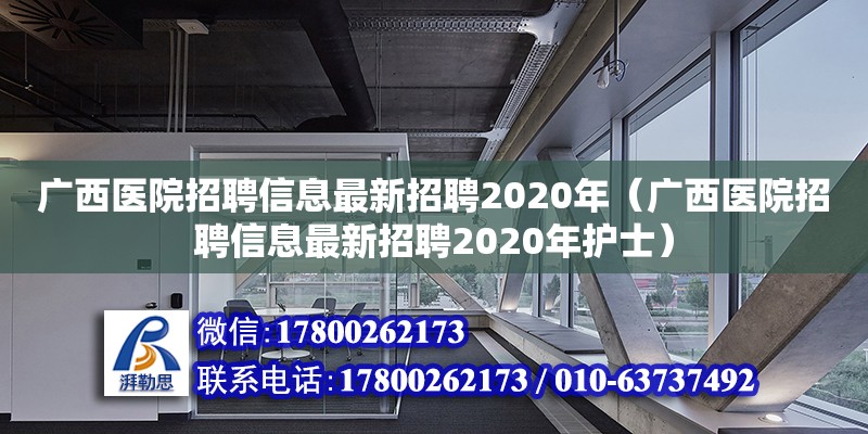 廣西醫院招聘信息最新招聘2020年（廣西醫院招聘信息最新招聘2020年護士）