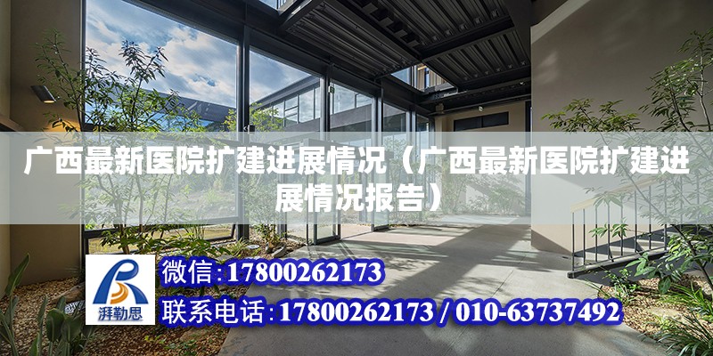 廣西最新醫院擴建進展情況（廣西最新醫院擴建進展情況報告） 鋼結構網架設計