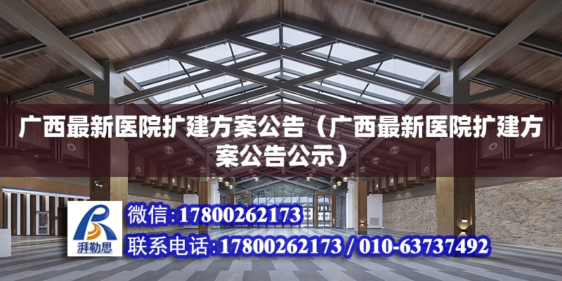 廣西最新醫院擴建方案公告（廣西最新醫院擴建方案公告公示）