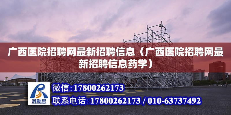 廣西醫院招聘網最新招聘信息（廣西醫院招聘網最新招聘信息藥學）