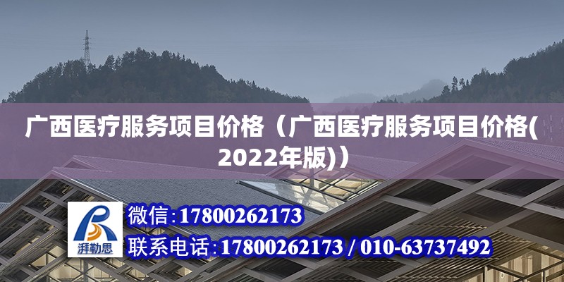 廣西醫療服務項目價格（廣西醫療服務項目價格(2022年版)）